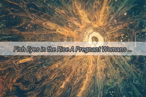 Fish Eyes in the Rice A Pregnant Womans Dream That Unveils Surprising Insights